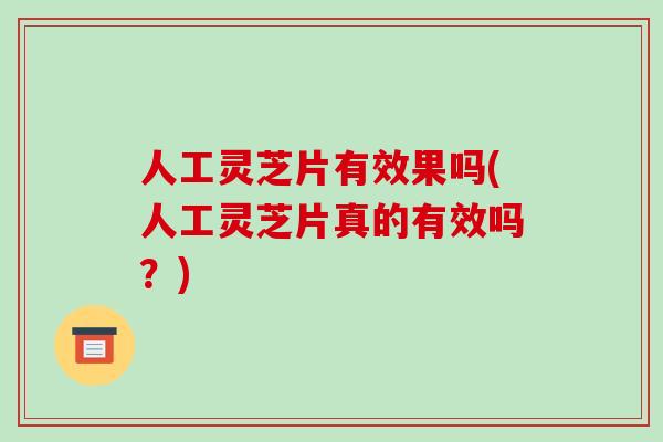 人工灵芝片有效果吗(人工灵芝片真的有效吗？)