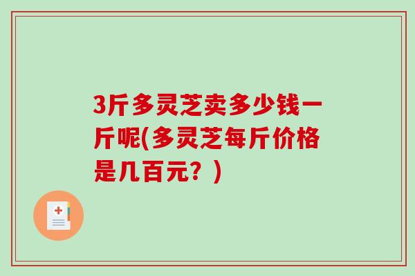 3斤多灵芝卖多少钱一斤呢(多灵芝每斤价格是几百元？)
