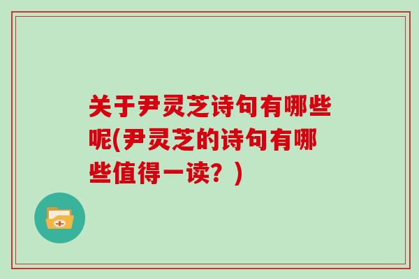 关于尹灵芝诗句有哪些呢(尹灵芝的诗句有哪些值得一读？)