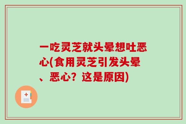 一吃灵芝就头晕想吐恶心(食用灵芝引发头晕、恶心?这是原因) 一吃灵芝就头晕想吐恶心(食用灵芝引发头晕、恶心?这是原因)
