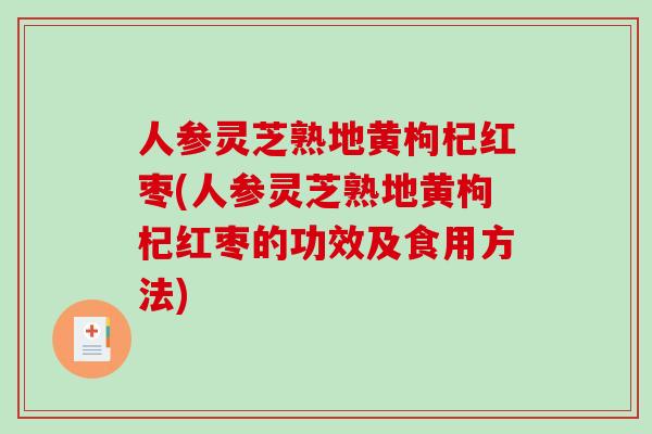 人参灵芝熟地黄枸杞红枣(人参灵芝熟地黄枸杞红枣的功效及食用方法)