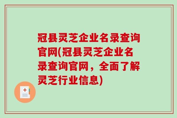 冠县灵芝企业名录查询官网(冠县灵芝企业名录查询官网,全面了解灵芝行业信息) 冠县灵芝企业名录查询官网(冠县灵芝企业名录查询官网,全面了解灵芝行业信息)