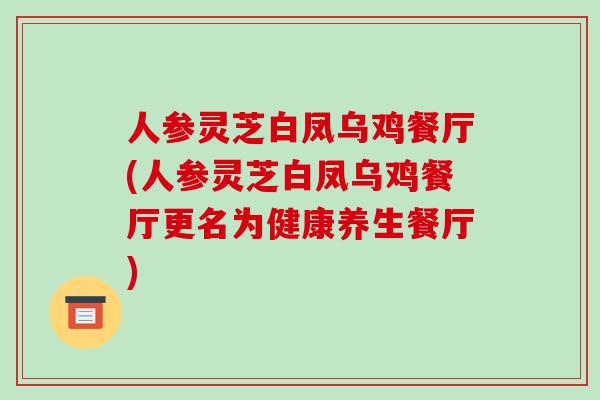 人参灵芝白凤乌鸡餐厅(人参灵芝白凤乌鸡餐厅更名为健康养生餐厅)