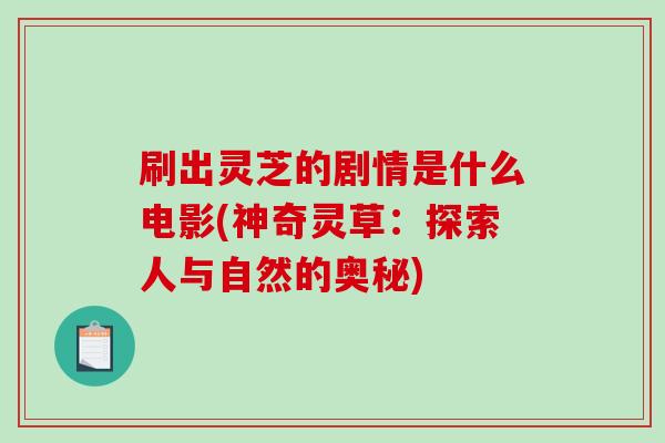 刷出灵芝的剧情是什么电影(神奇灵草：探索人与自然的奥秘)