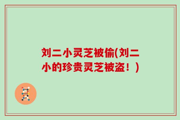 刘二小灵芝被偷(刘二小的珍贵灵芝被盗！)