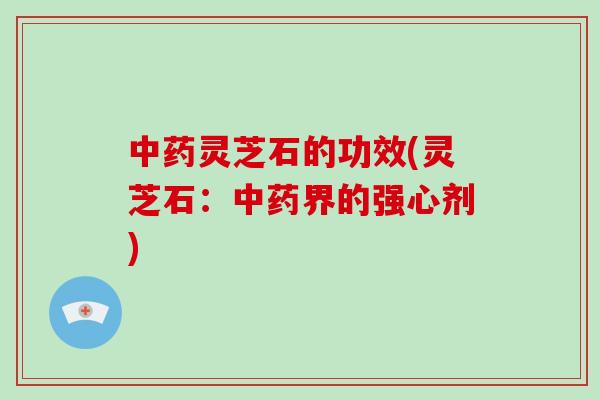灵芝石的功效(灵芝石:界的强心剂) 灵芝石的功效(灵芝石:界的强心剂)