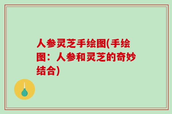 人参灵芝手绘图(手绘图：人参和灵芝的奇妙结合)