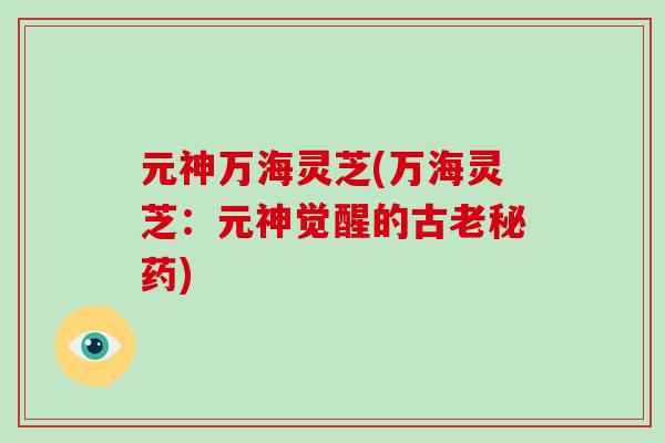 元神万海灵芝(万海灵芝：元神觉醒的古老秘药)