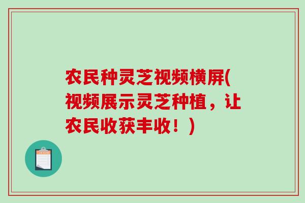 农民种灵芝视频横屏(视频展示灵芝种植,让农民收获丰收!) 农民种灵芝视频横屏(视频展示灵芝种植,让农民收获丰收!)