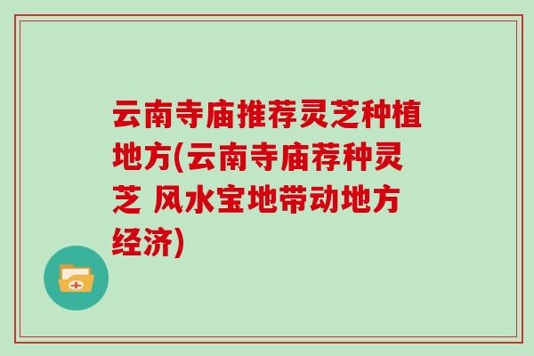 云南寺庙推荐灵芝种植地方(云南寺庙荐种灵芝 风水宝地带动地方经济) 云南寺庙推荐灵芝种植地方(云南寺庙荐种灵芝 风水宝地带动地方经济)