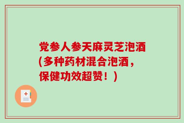 党参人参天麻灵芝泡酒(多种药材混合泡酒,保健功效超赞!) 党参人参天麻灵芝泡酒(多种药材混合泡酒,保健功效超赞!)