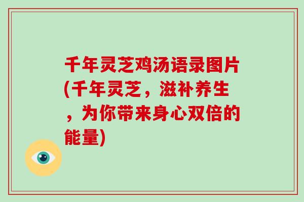 千年灵芝鸡汤语录图片(千年灵芝,滋补养生,为你带来身心双倍的能量) 千年灵芝鸡汤语录图片(千年灵芝,滋补养生,为你带来身心双倍的能量)
