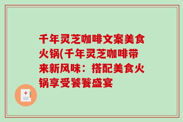 千年灵芝咖啡文案美食火锅(千年灵芝咖啡带来新风味:搭配美食火锅享受饕餮盛宴 千年灵芝咖啡文案美食火锅(千年灵芝咖啡带来新风味:搭配美食火锅享受饕餮盛宴