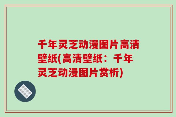千年灵芝动漫图片高清壁纸(高清壁纸：千年灵芝动漫图片赏析)