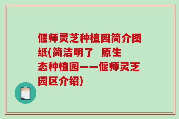 偃师灵芝种植园简介图纸(简洁明了 原生态种植园——偃师灵芝园区介绍) 偃师灵芝种植园简介图纸(简洁明了 原生态种植园——偃师灵芝园区介绍)