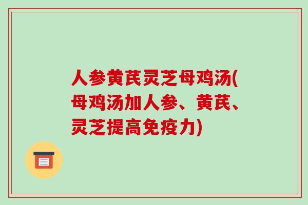 人参黄芪灵芝母鸡汤(母鸡汤加人参、黄芪、灵芝提高免疫力) 人参黄芪灵芝母鸡汤(母鸡汤加人参、黄芪、灵芝提高免疫力)