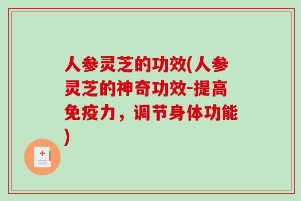人参灵芝的功效(人参灵芝的神奇功效-提高免疫力，调节身体功能)