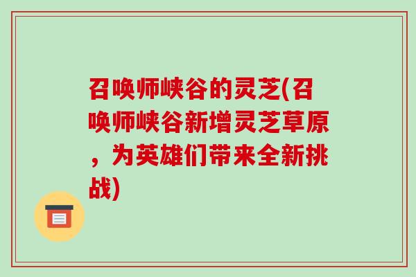 召唤师峡谷的灵芝(召唤师峡谷新增灵芝草原,为英雄们带来全新挑战) 召唤师峡谷的灵芝(召唤师峡谷新增灵芝草原,为英雄们带来全新挑战)