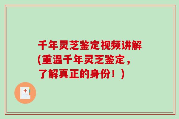 千年灵芝鉴定视频讲解(重温千年灵芝鉴定,了解真正的身份!) 千年灵芝鉴定视频讲解(重温千年灵芝鉴定,了解真正的身份!)