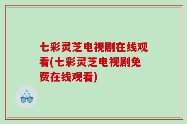 七彩灵芝电视剧在线观看(七彩灵芝电视剧免费在线观看)