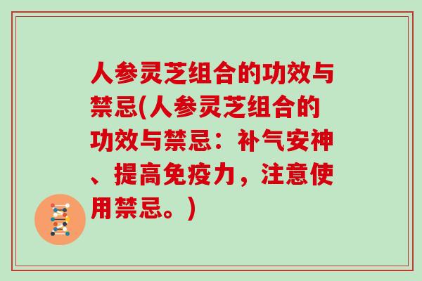 人参灵芝组合的功效与禁忌(人参灵芝组合的功效与禁忌：安神、提高免疫力，注意使用禁忌。)