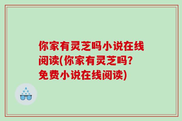你家有灵芝吗小说在线阅读(你家有灵芝吗?免费小说在线阅读) 你家有灵芝吗小说在线阅读(你家有灵芝吗?免费小说在线阅读)