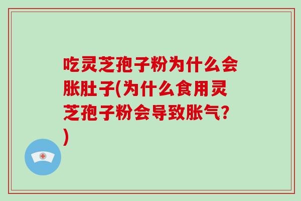 吃灵芝孢子粉为什么会胀肚子(为什么食用灵芝孢子粉会导致胀气？)