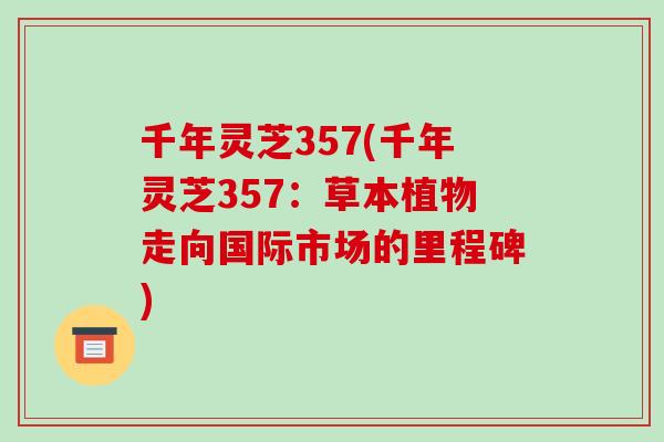千年灵芝357(千年灵芝357：草本植物走向国际市场的里程碑)