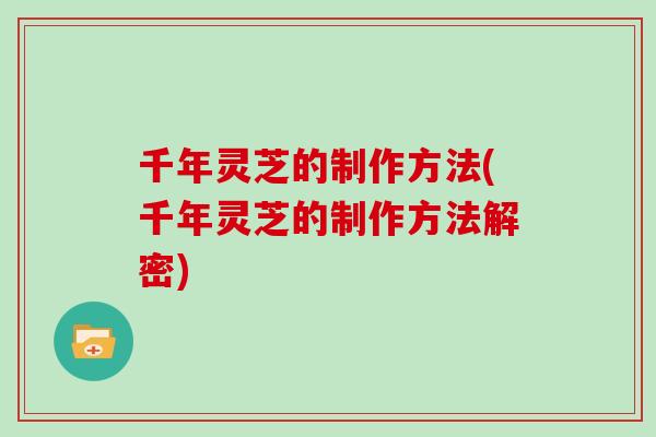 千年灵芝的制作方法(千年灵芝的制作方法解密) 千年灵芝的制作方法(千年灵芝的制作方法解密)
