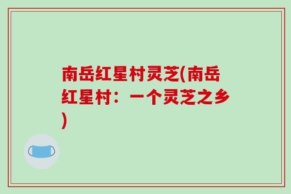 南岳红星村灵芝(南岳红星村：一个灵芝之乡)