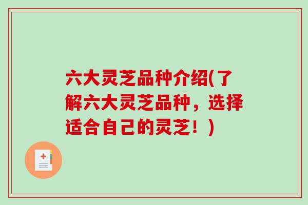六大灵芝品种介绍(了解六大灵芝品种,选择适合自己的灵芝!) 六大灵芝品种介绍(了解六大灵芝品种,选择适合自己的灵芝!)