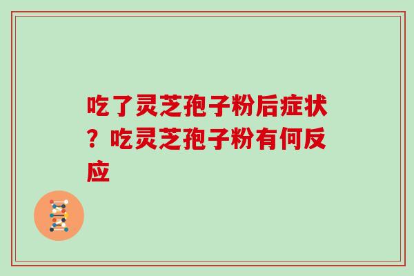 吃了灵芝孢子粉后症状？吃灵芝孢子粉有何反应
