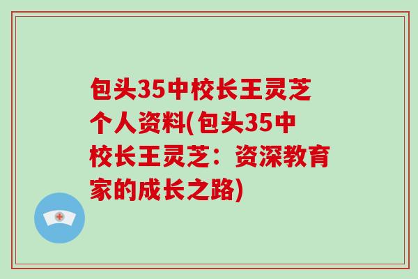 包头35中校长王灵芝个人资料(包头35中校长王灵芝：资深教育家的成长之路)