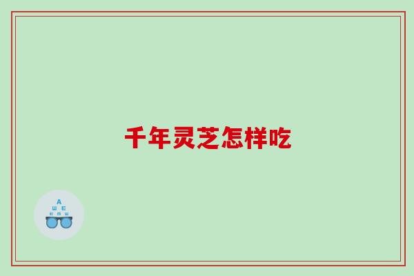 千年灵芝怎样吃