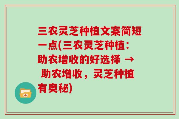 三农灵芝种植文案简短一点(三农灵芝种植:助农增收的好选择 → 助农增收,灵芝种植有奥秘) 三农灵芝种植文案简短一点(三农灵芝种植:助农增收的好选择 → 助农增收,灵芝种植有奥秘)