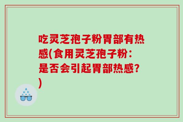 吃灵芝孢子粉胃部有热感(食用灵芝孢子粉：是否会引起胃部热感？)