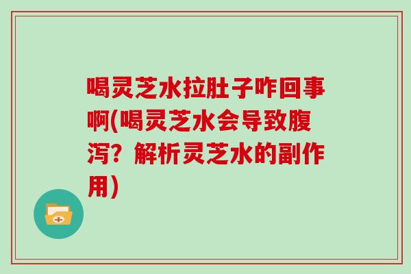 喝灵芝水拉肚子咋回事啊(喝灵芝水会导致?解析灵芝水的副作用) 喝灵芝水拉肚子咋回事啊(喝灵芝水会导致?解析灵芝水的副作用)