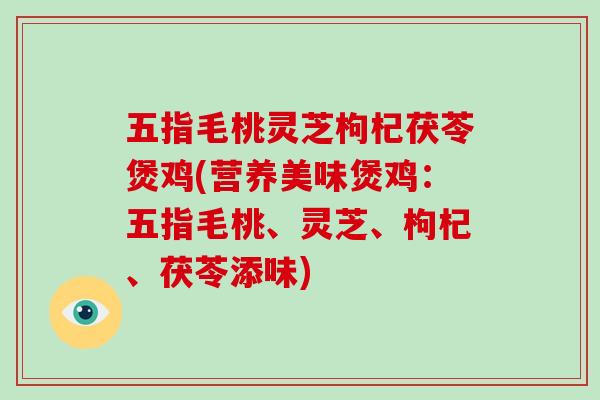五指毛桃灵芝枸杞茯苓煲鸡(营养美味煲鸡：五指毛桃、灵芝、枸杞、茯苓添味)