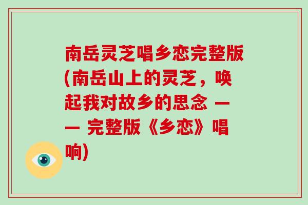 南岳灵芝唱乡恋完整版(南岳山上的灵芝，唤起我对故乡的思念 —— 完整版《乡恋》唱响)