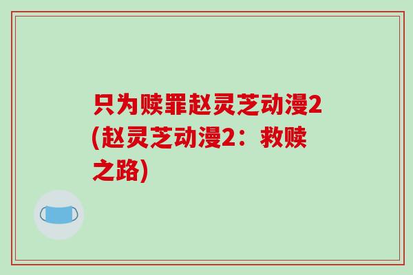 只为赎罪赵灵芝动漫2(赵灵芝动漫2：救赎之路)