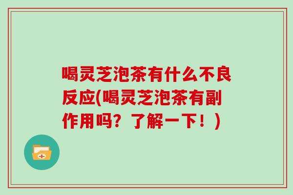 喝灵芝泡茶有什么不良反应(喝灵芝泡茶有副作用吗？了解一下！)