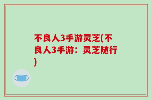 不良人3手游灵芝(不良人3手游：灵芝随行)