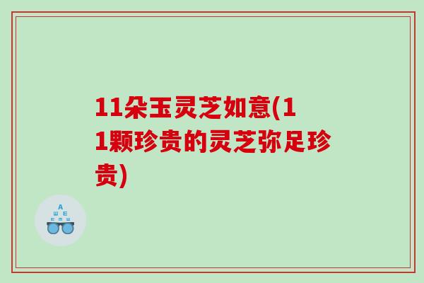 11朵玉灵芝如意(11颗珍贵的灵芝弥足珍贵) 11朵玉灵芝如意(11颗珍贵的灵芝弥足珍贵)