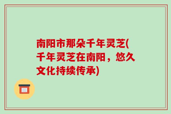 南阳市那朵千年灵芝(千年灵芝在南阳,悠久文化持续传承) 南阳市那朵千年灵芝(千年灵芝在南阳,悠久文化持续传承)