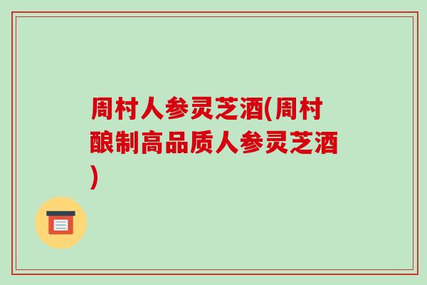 周村人参灵芝酒(周村酿制高品质人参灵芝酒) 周村人参灵芝酒(周村酿制高品质人参灵芝酒)
