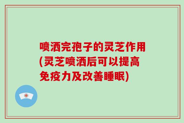 喷洒完孢子的灵芝作用(灵芝喷洒后可以提高免疫力及改善) 喷洒完孢子的灵芝作用(灵芝喷洒后可以提高免疫力及改善)