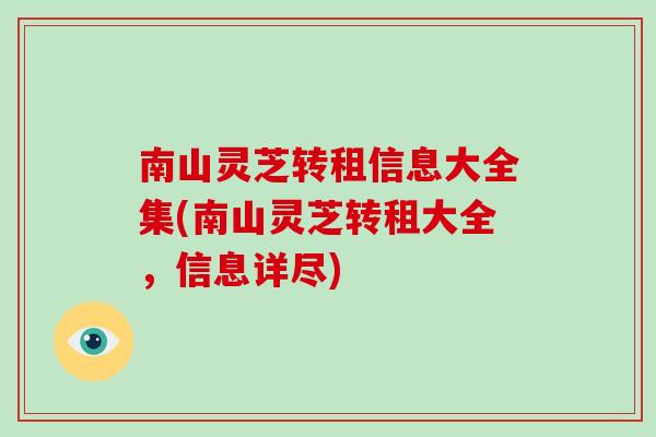 南山灵芝转租信息大全集(南山灵芝转租大全，信息详尽)