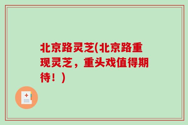 北京路灵芝(北京路重现灵芝,重头戏值得期待!) 北京路灵芝(北京路重现灵芝,重头戏值得期待!)