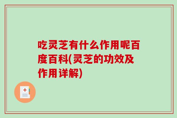 吃灵芝有什么作用呢百度百科(灵芝的功效及作用详解) 吃灵芝有什么作用呢百度百科(灵芝的功效及作用详解)