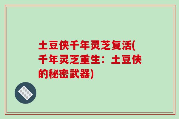 土豆侠千年灵芝复活(千年灵芝重生：土豆侠的秘密武器)